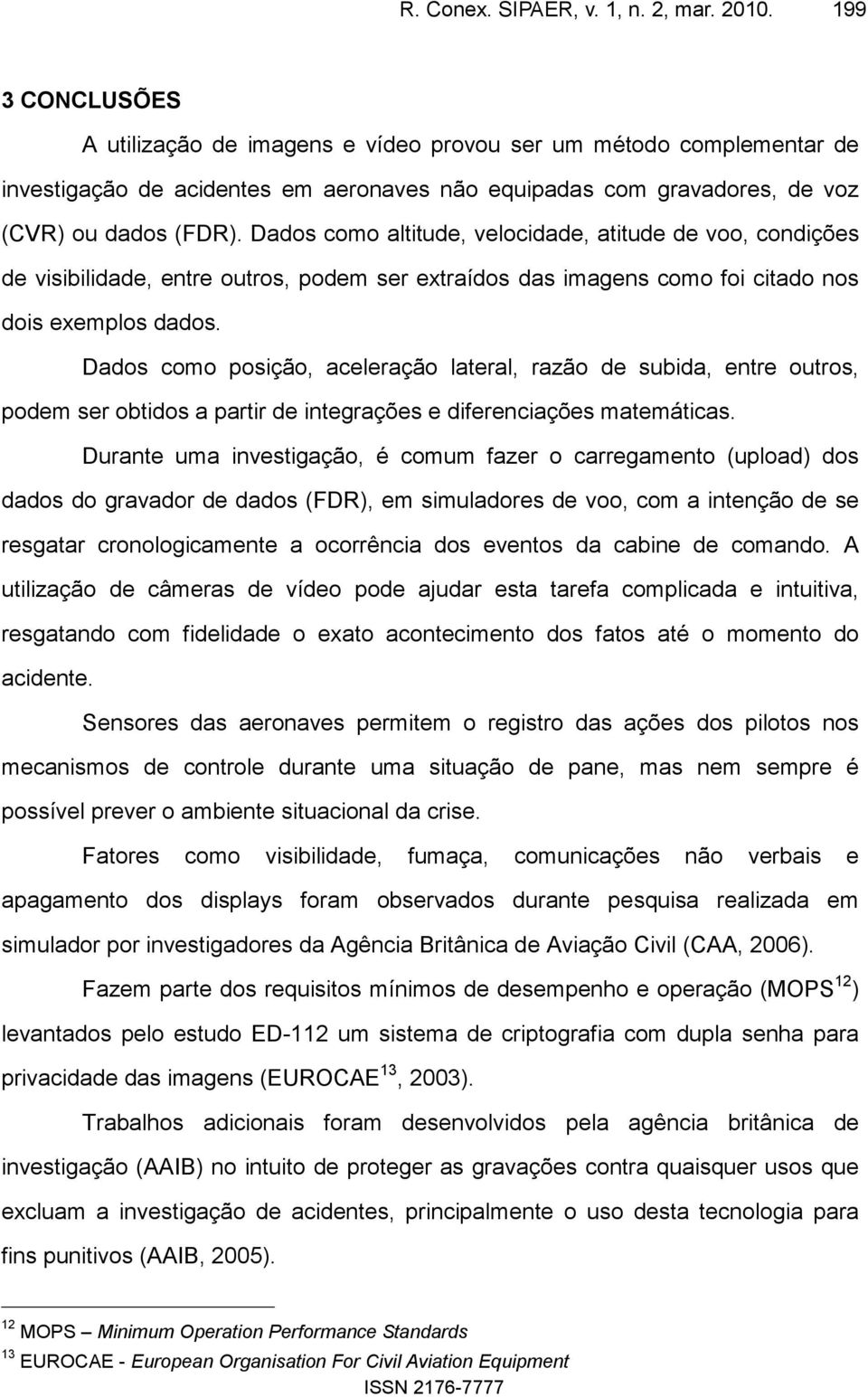 Dados como altitude, velocidade, atitude de voo, condições de visibilidade, entre outros, podem ser extraídos das imagens como foi citado nos dois exemplos dados.