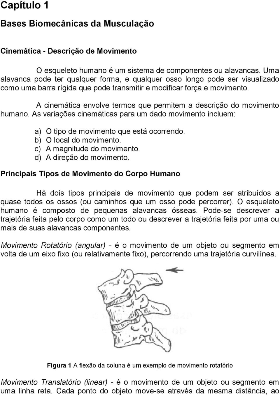 A cinemática envolve termos que permitem a descrição do movimento humano. As variações cinemáticas para um dado movimento incluem: a) b) c) d) O tipo de movimento que está ocorrendo.