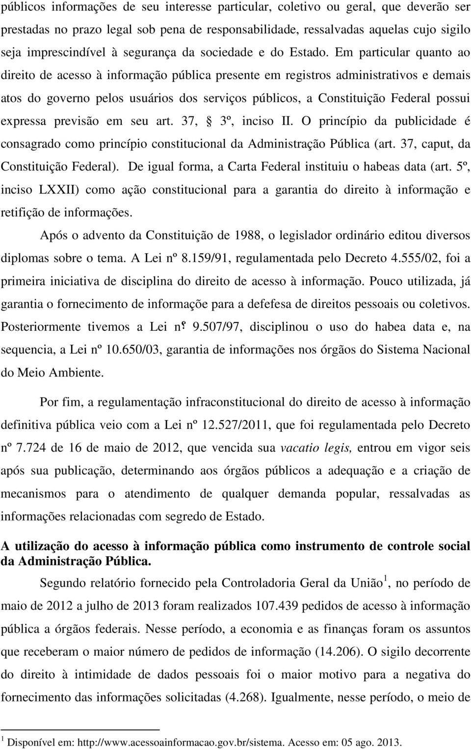 Em particular quanto ao direito de acesso à informação pública presente em registros administrativos e demais atos do governo pelos usuários dos serviços públicos, a Constituição Federal possui