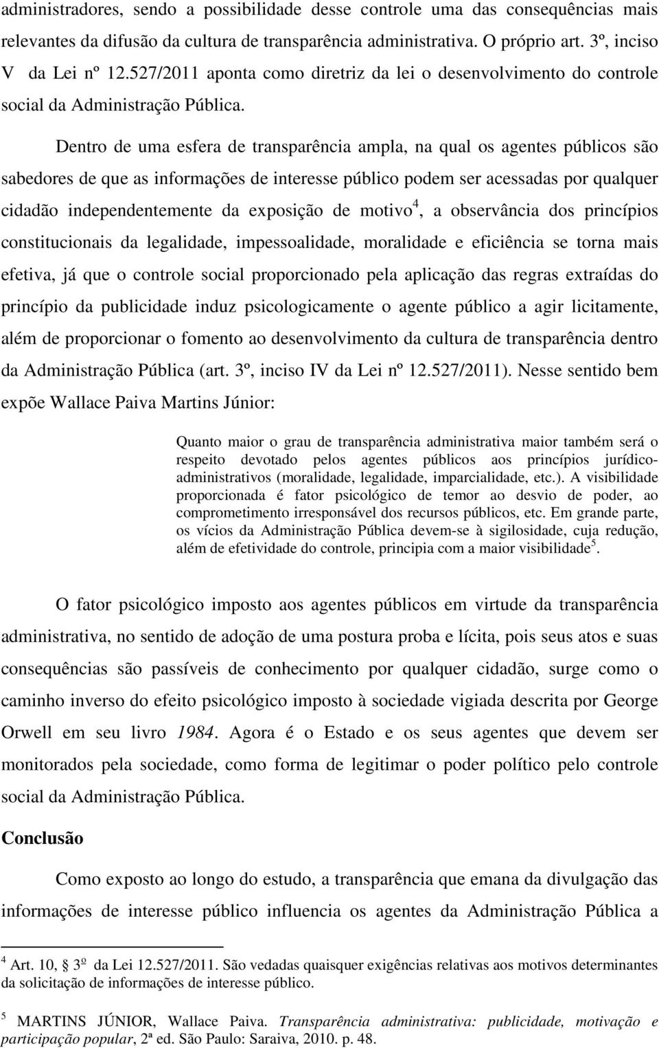 Dentro de uma esfera de transparência ampla, na qual os agentes públicos são sabedores de que as informações de interesse público podem ser acessadas por qualquer cidadão independentemente da