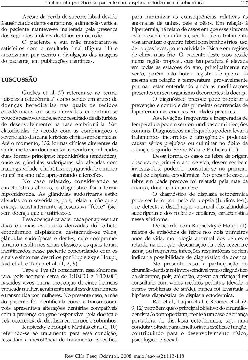 O paciente e sua mãe mostraram-se satisfeitos com o resultado final (Figura 11) e autorizaram por escrito a divulgação das imagens do paciente, em publicações científicas. DISCUSSÃO Guckes et al.