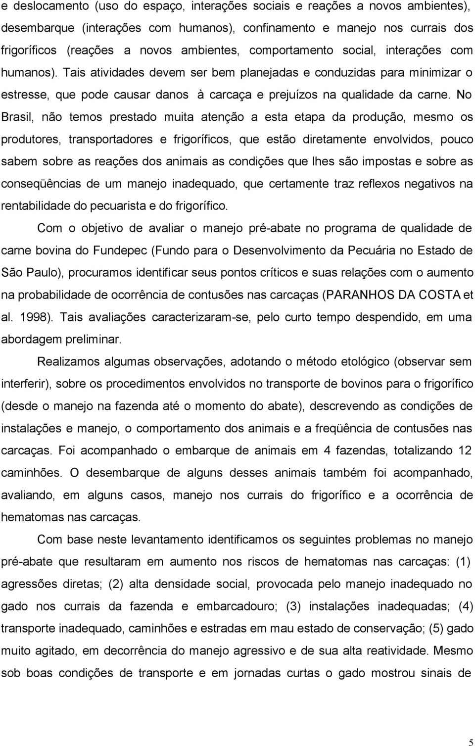 No Brasil, não temos prestado muita atenção a esta etapa da produção, mesmo os produtores, transportadores e frigoríficos, que estão diretamente envolvidos, pouco sabem sobre as reações dos animais