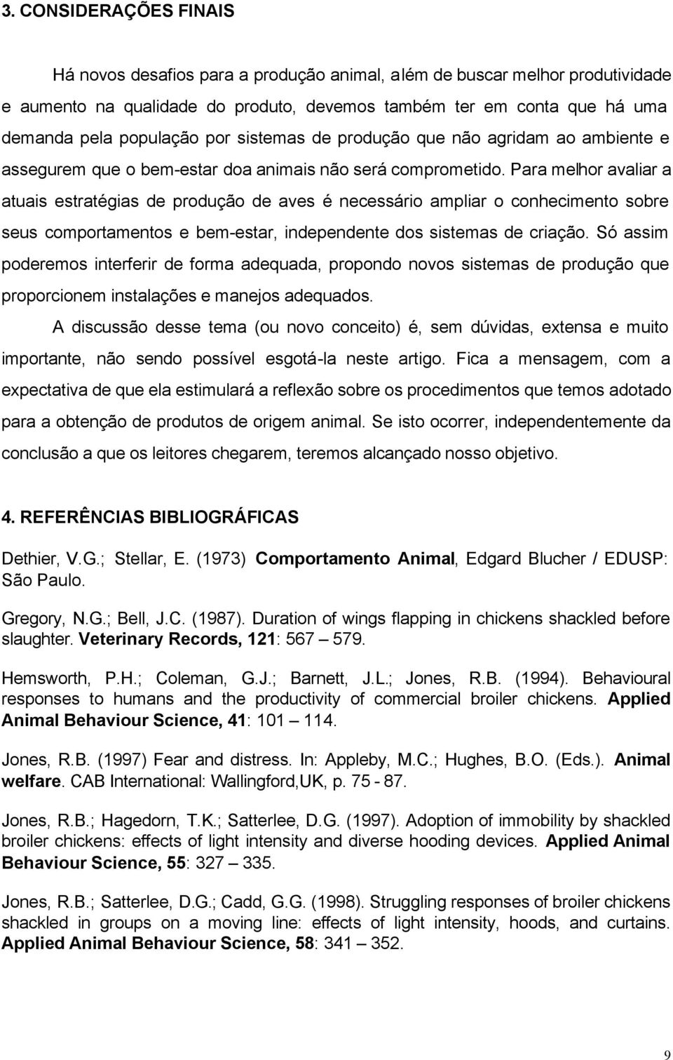 Para melhor avaliar a atuais estratégias de produção de aves é necessário ampliar o conhecimento sobre seus comportamentos e bem-estar, independente dos sistemas de criação.