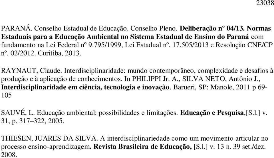 Curitiba, 2013. RAYNAUT, Claude. Interdisciplinaridade: mundo contemporâneo, complexidade e desafios à produção e à aplicação de conhecimentos. In PHILIPPI Jr. A., SILVA NETO, Antônio J.