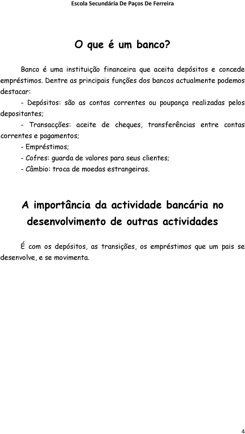 Transacções: aceite de cheques, transferências entre contas correntes e pagamentos; - Empréstimos; - Cofres: guarda de valores para seus clientes; -