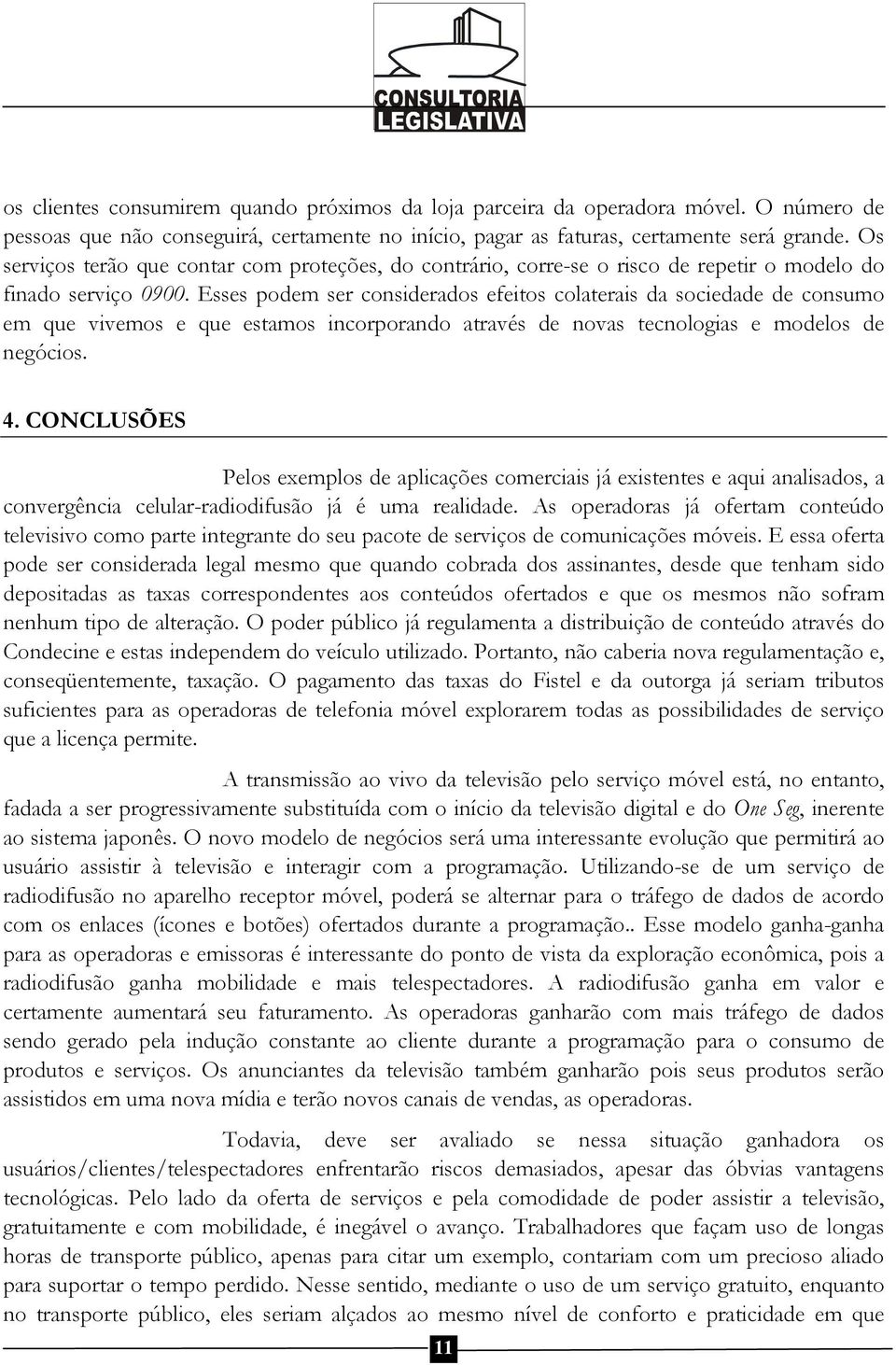 Esses podem ser considerados efeitos colaterais da sociedade de consumo em que vivemos e que estamos incorporando através de novas tecnologias e modelos de negócios. 4.