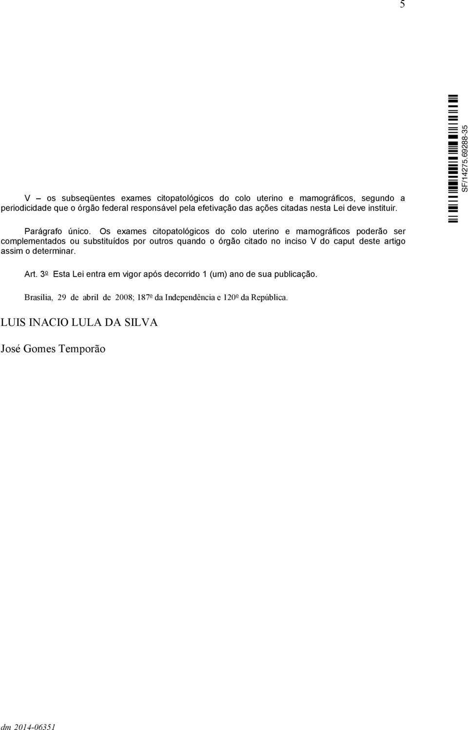 Os exames citopatológicos do colo uterino e mamográficos poderão ser complementados ou substituídos por outros quando o órgão citado no inciso V do