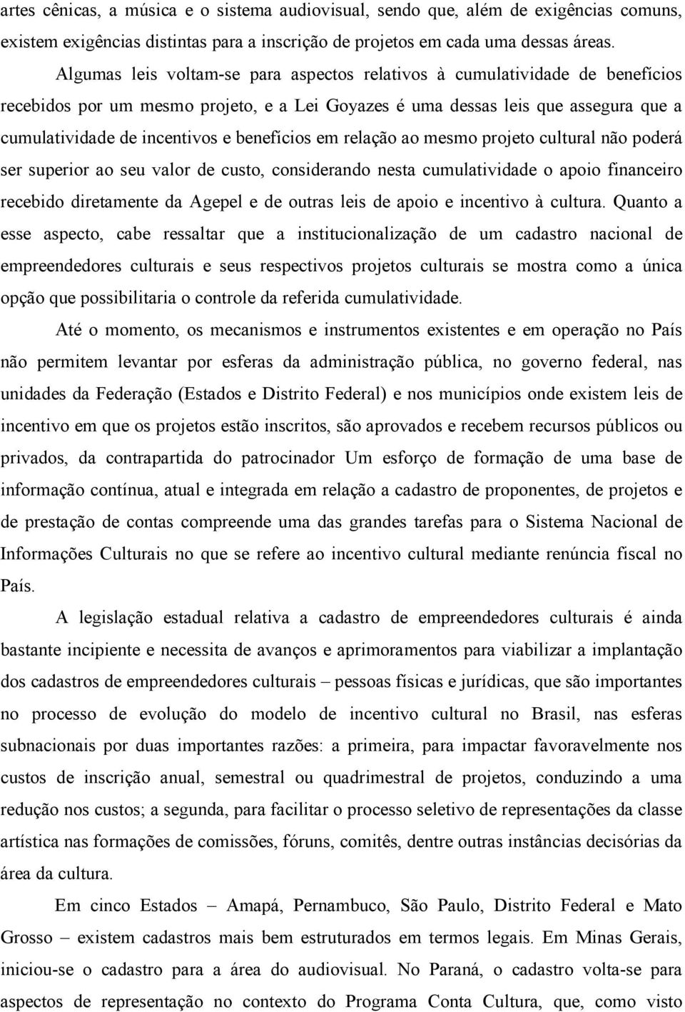 benefícios em relação ao mesmo projeto cultural não poderá ser superior ao seu valor de custo, considerando nesta cumulatividade o apoio financeiro recebido diretamente da Agepel e de outras leis de