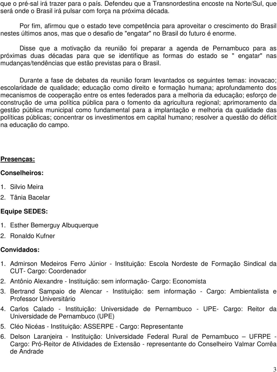 Disse que a motivação da reunião foi preparar a agenda de Pernambuco para as próximas duas décadas para que se identifique as formas do estado se " engatar" nas mudanças/tendências que estão