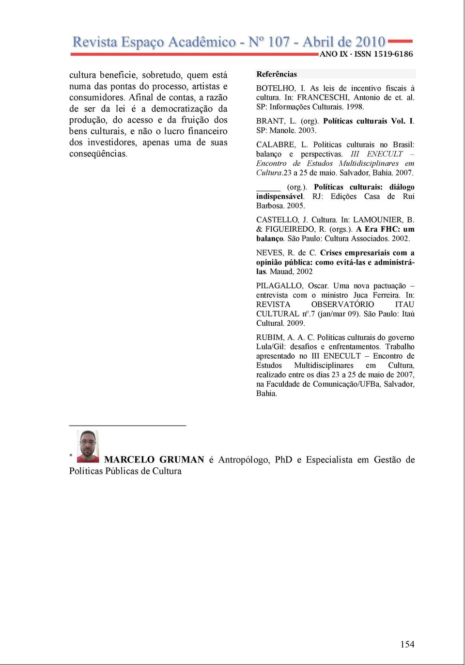 Referências BOTELHO, I. As leis de incentivo fiscais à cultura. In: FRANCESCHI, Antonio de et. al. SP: Informações Culturais. 1998. BRANT, L. (org). Políticas culturais Vol. I. SP: Manole. 2003.