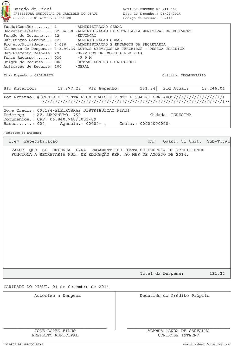 39-OUTROS SERVIÇOS DE TERCEIROS - PESSOA JURÍDICA Sub-Elemento Despesa: 29 -SERVICOS DE ENERGIA ELETRICA Fonte Recurso...: 030 -F P M Sld Anterior: 13.377,28 Vlr Empenho: 131,24 Sld Atual: 13.