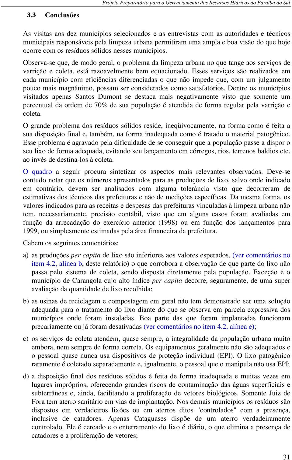 Esses serviços são realizados em cada município com eficiências diferenciadas o que não impede que, com um julgamento pouco mais magnânimo, possam ser considerados como satisfatórios.