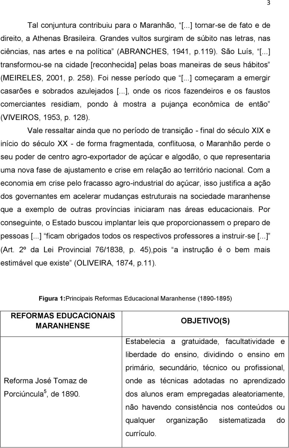 ..] transformou-se na cidade [reconhecida] pelas boas maneiras de seus hábitos (MEIRELES, 2001, p. 258). Foi nesse período que [...] começaram a emergir casarões e sobrados azulejados [.