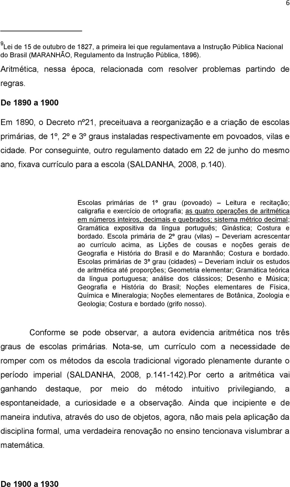 De 1890 a 1900 Em 1890, o Decreto nº21, preceituava a reorganização e a criação de escolas primárias, de 1º, 2º e 3º graus instaladas respectivamente em povoados, vilas e cidade.