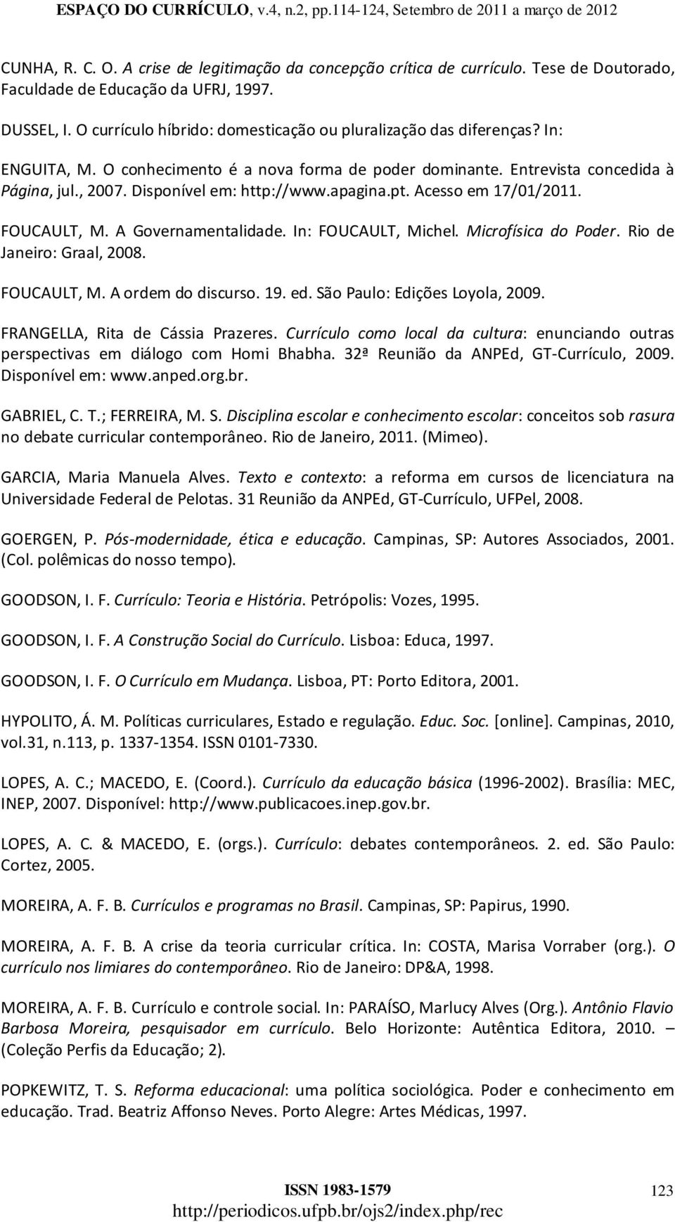 Disponível em: http://www.apagina.pt. Acesso em 17/01/2011. FOUCAULT, M. A Governamentalidade. In: FOUCAULT, Michel. Microfísica do Poder. Rio de Janeiro: Graal, 2008. FOUCAULT, M. A ordem do discurso.