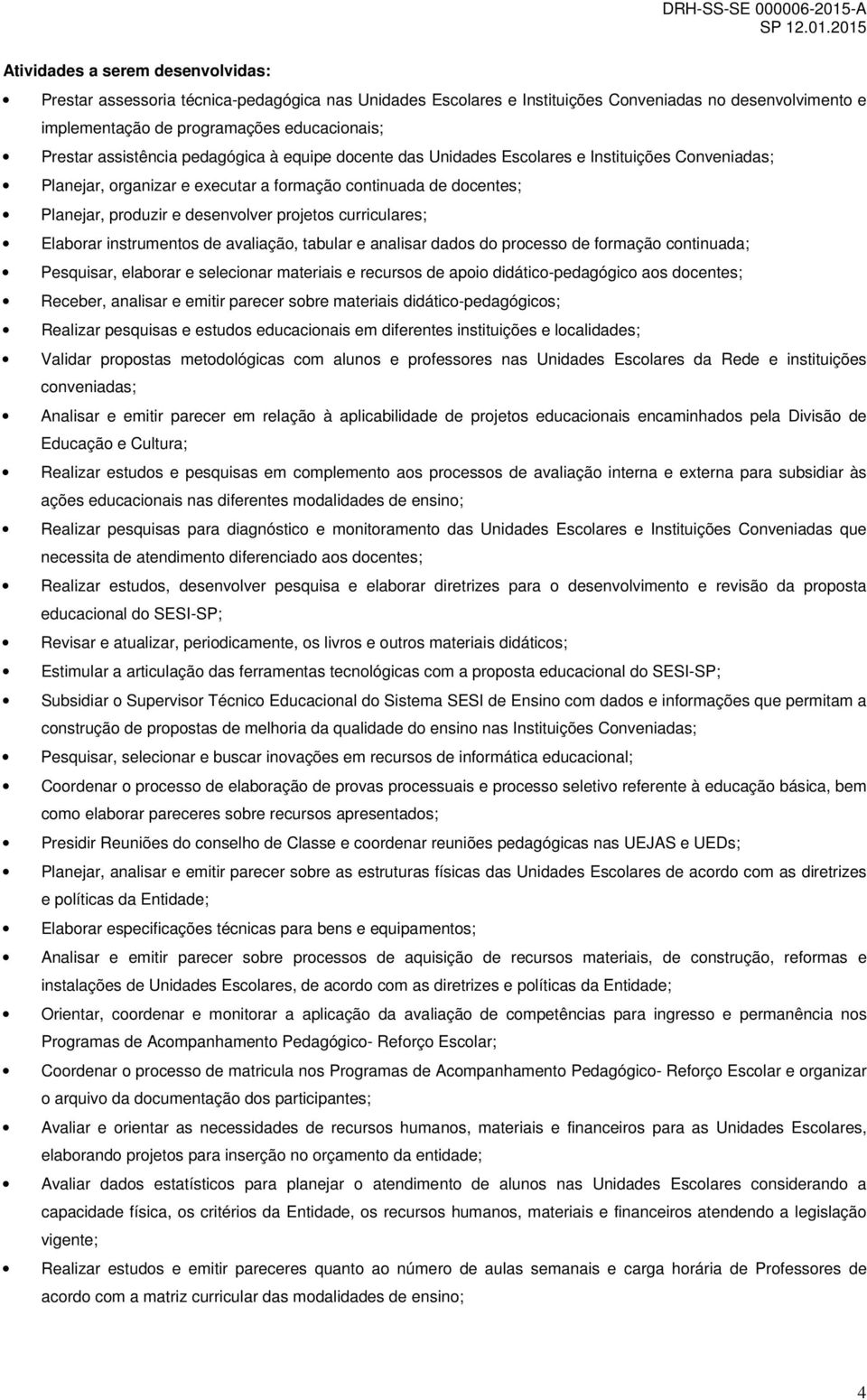 desenvolver projetos curriculares; Elaborar instrumentos de avaliação, tabular e analisar dados do processo de formação continuada; Pesquisar, elaborar e selecionar materiais e recursos de apoio