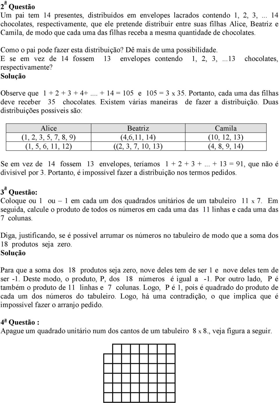 Como o pai pode fazer esta distribuição? Dê mais de uma possibilidade. E se em vez de 14 fossem 13 envelopes contendo 1,, 3,...13 chocolates, respectivamente? Observe que 1 + + 3 + 4+.