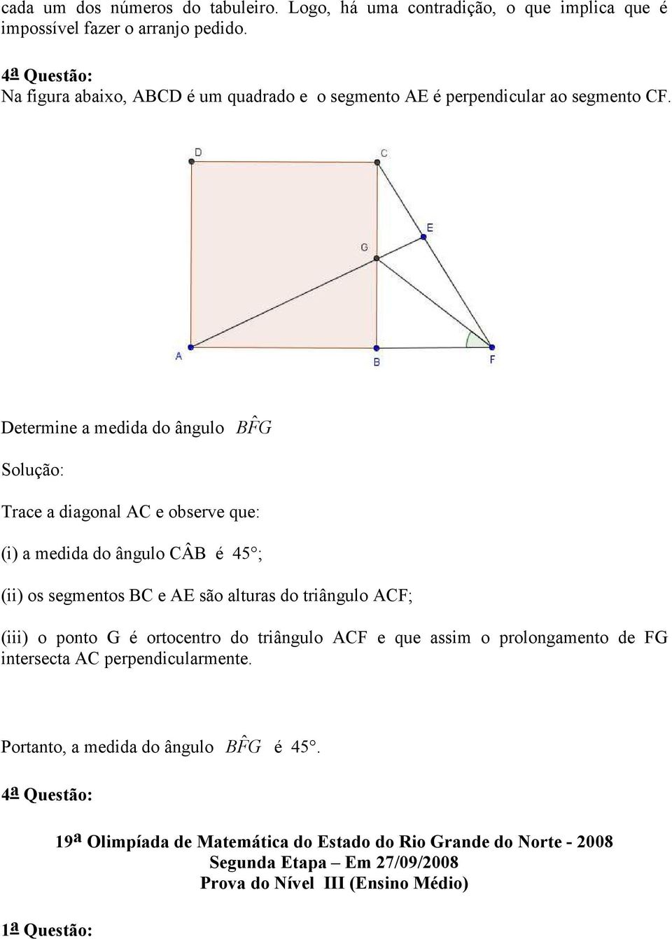 Determine a medida do ângulo BF ˆ G : Trace a diagonal AC e observe que: (i) a medida do ângulo CÂB é 45 ; (ii) os segmentos BC e AE são alturas do triângulo ACF; (iii) o