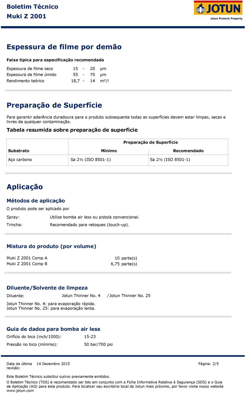 Tabela resumida sobre preparação de superfície Preparação de Superfície Substrato Mínimo Recomendado Aço carbono Sa 2½ (ISO 85011) Sa 2½ (ISO 85011) Aplicação Métodos de aplicação O produto pode ser