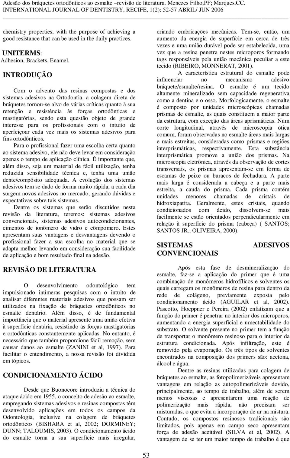 ortodônticas e mastigatórias, sendo esta questão objeto de grande interesse para os profissionais com o intuito de aperfeiçoar cada vez mais os sistemas adesivos para fins ortodônticos.