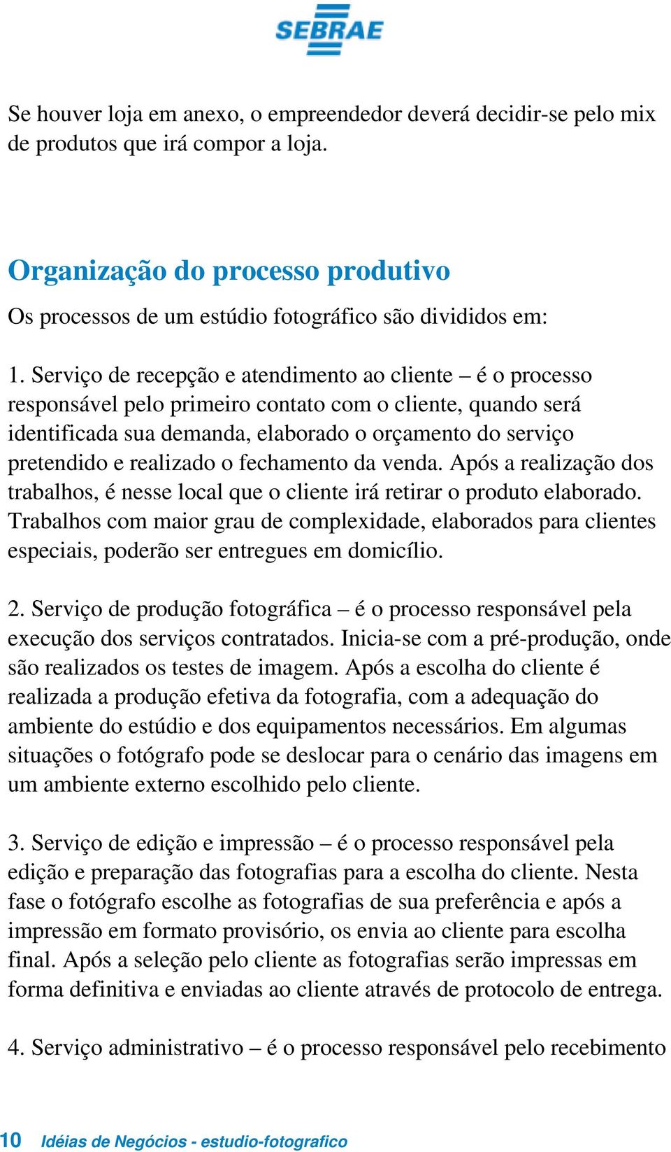 realizado o fechamento da venda. Após a realização dos trabalhos, é nesse local que o cliente irá retirar o produto elaborado.