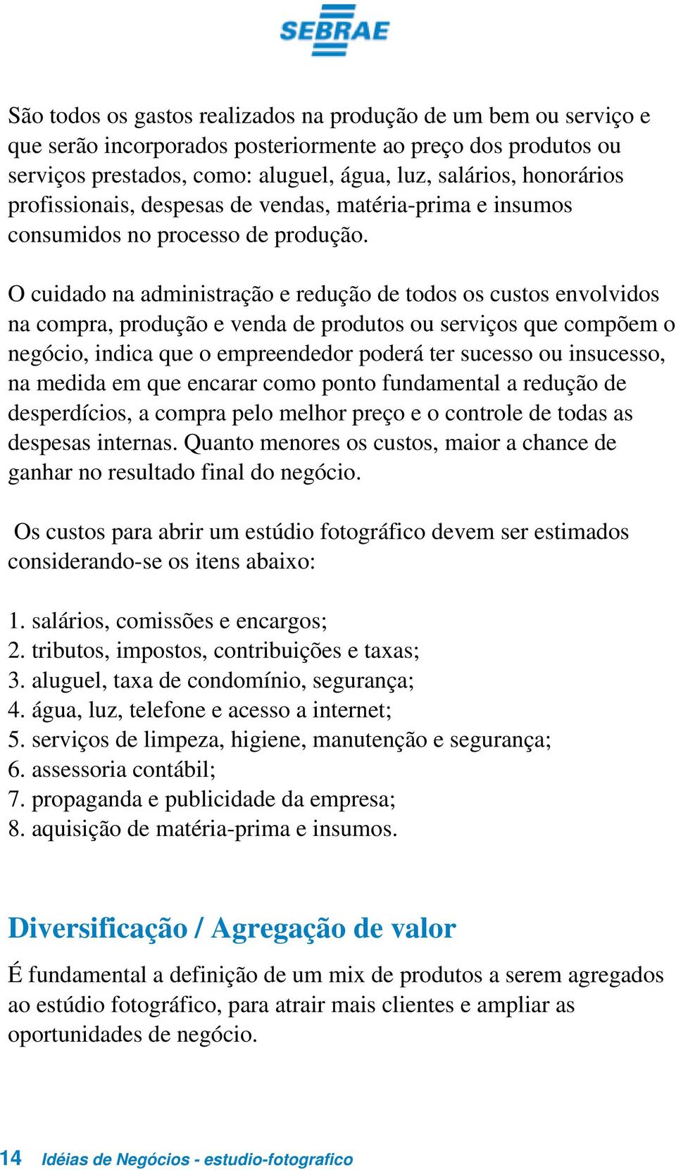 O cuidado na administração e redução de todos os custos envolvidos na compra, produção e venda de produtos ou serviços que compõem o negócio, indica que o empreendedor poderá ter sucesso ou