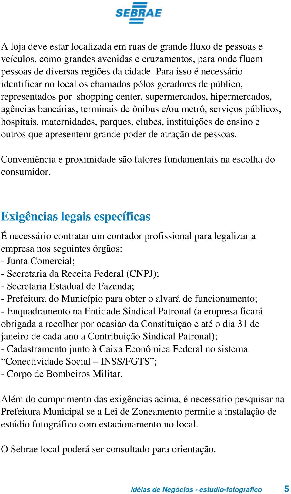 metrô, serviços públicos, hospitais, maternidades, parques, clubes, instituições de ensino e outros que apresentem grande poder de atração de pessoas.