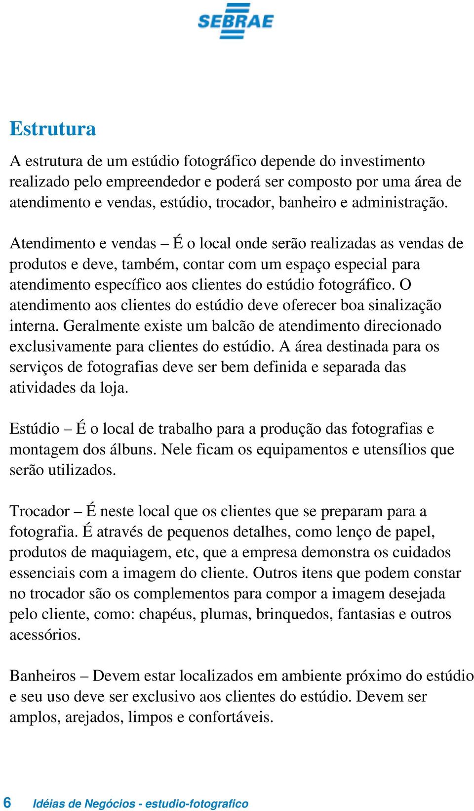 O atendimento aos clientes do estúdio deve oferecer boa sinalização interna. Geralmente existe um balcão de atendimento direcionado exclusivamente para clientes do estúdio.