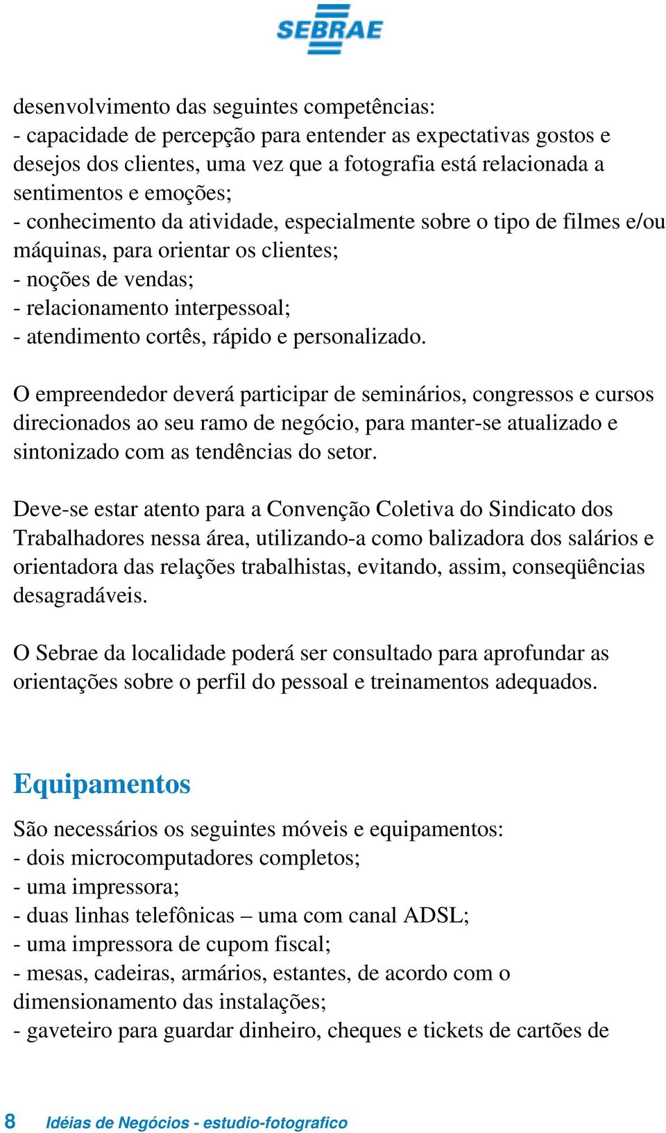 personalizado. O empreendedor deverá participar de seminários, congressos e cursos direcionados ao seu ramo de negócio, para manter-se atualizado e sintonizado com as tendências do setor.