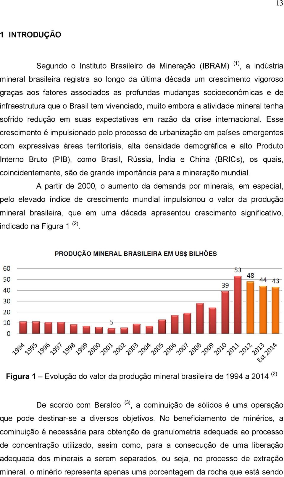 Esse crescimento é impulsionado pelo processo de urbanização em países emergentes com expressivas áreas territoriais, alta densidade demográfica e alto Produto Interno Bruto (PIB), como Brasil,