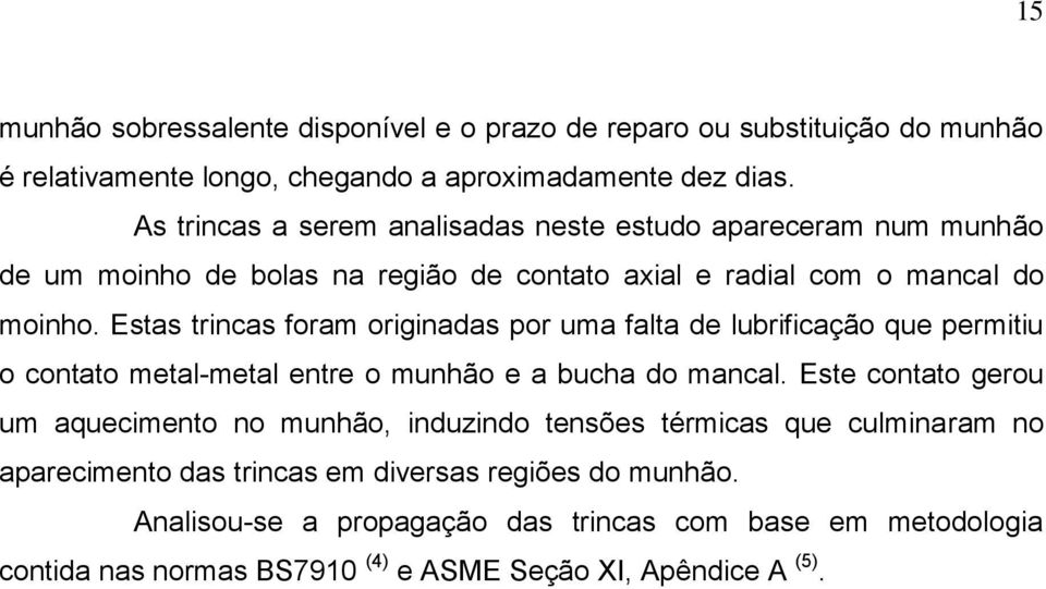 Estas trincas foram originadas por uma falta de lubrificação que permitiu o contato metal-metal entre o munhão e a bucha do mancal.