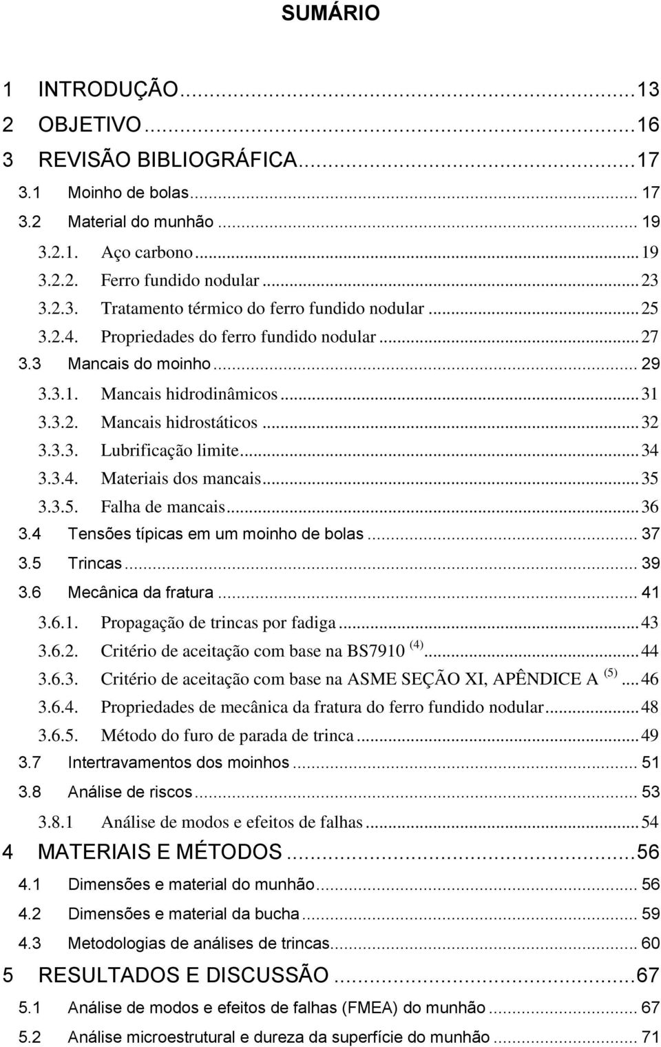 .. 35 3.3.5. Falha de mancais... 36 3.4 Tensões típicas em um moinho de bolas... 37 3.5 Trincas... 39 3.6 Mecânica da fratura... 41 3.6.1. Propagação de trincas por fadiga... 43 3.6.2.