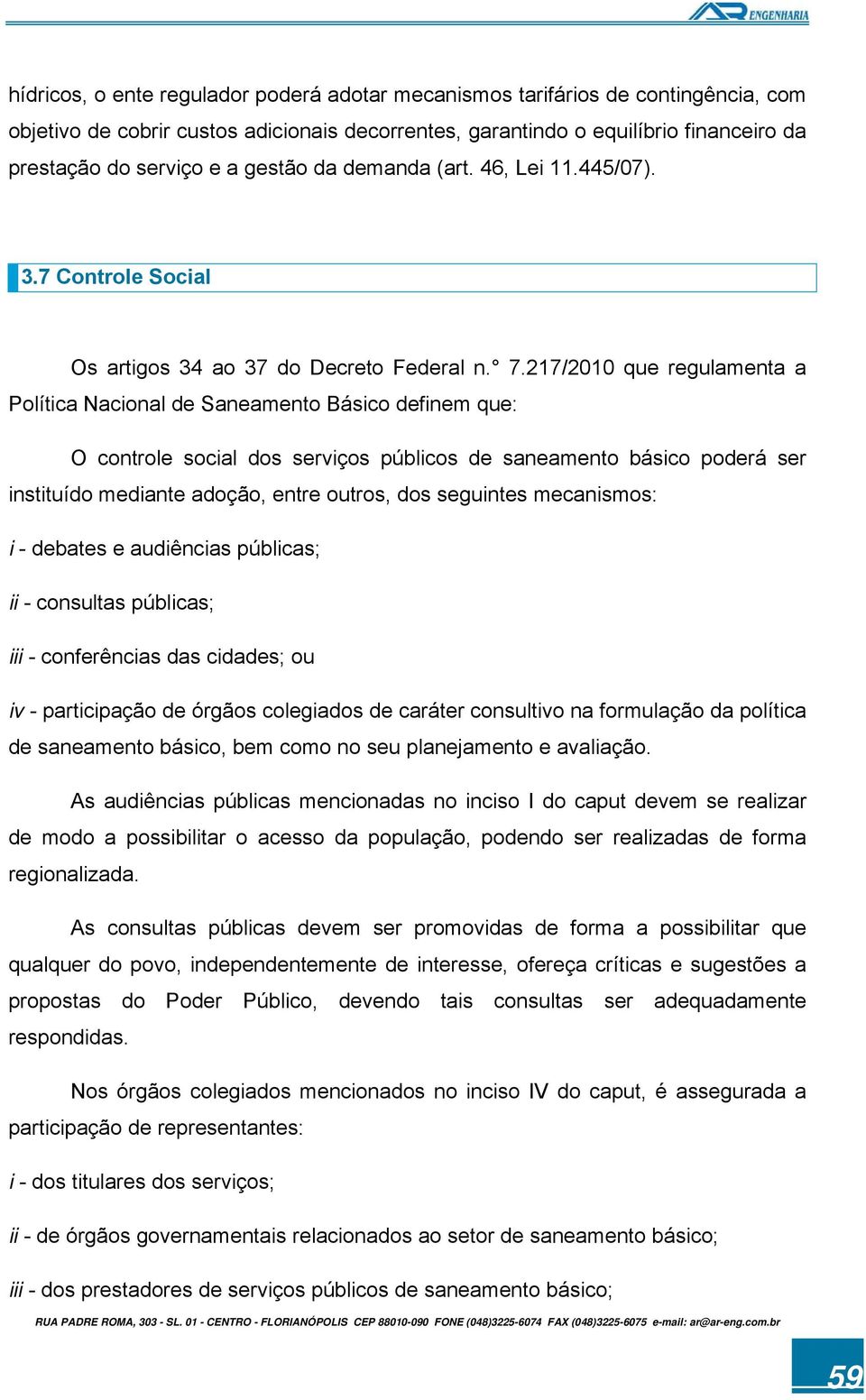 217/2010 que regulamenta a Política Nacional de Saneamento Básico definem que: O controle social dos serviços públicos de saneamento básico poderá ser instituído mediante adoção, entre outros, dos