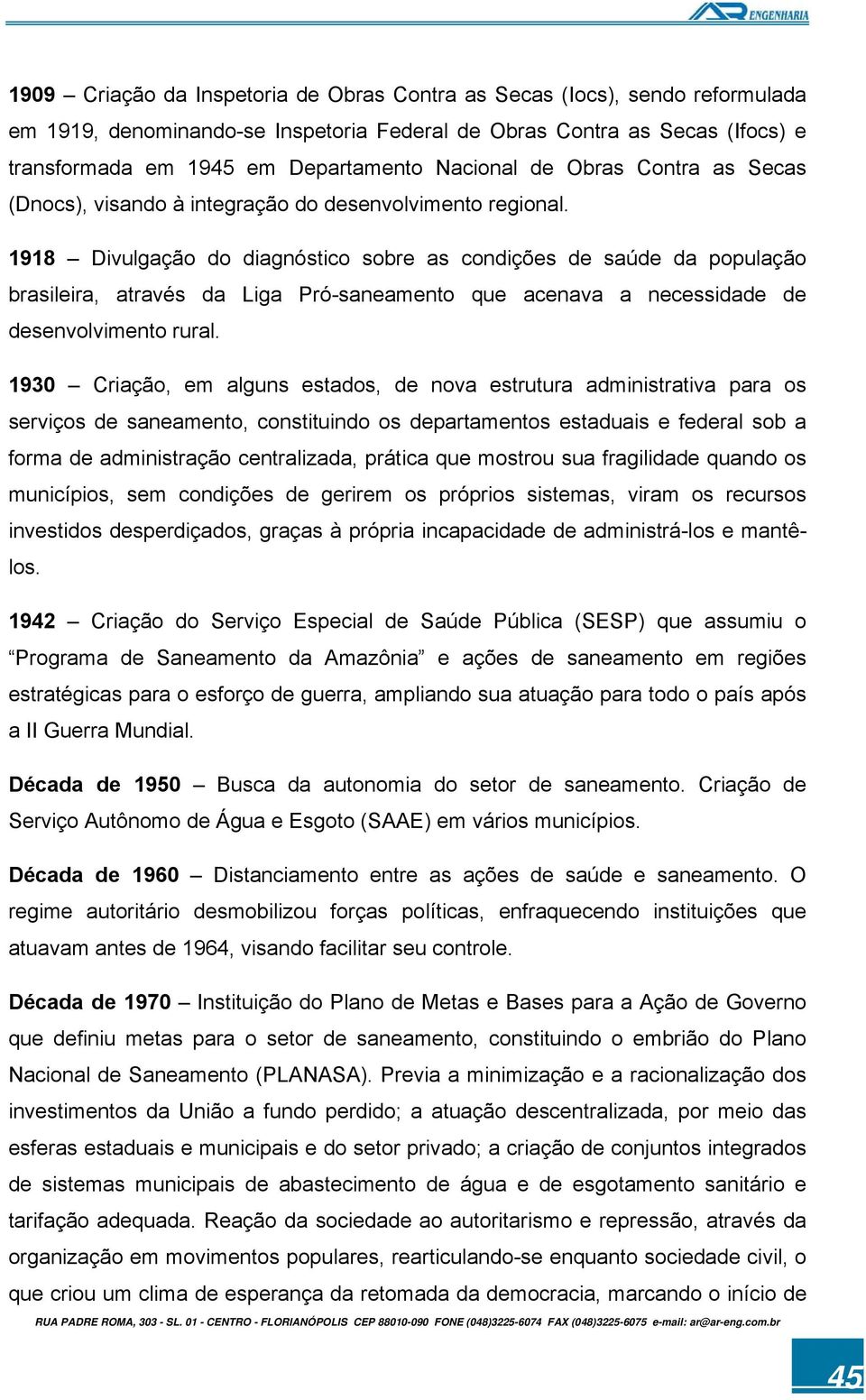 1918 Divulgação do diagnóstico sobre as condições de saúde da população brasileira, através da Liga Pró-saneamento que acenava a necessidade de desenvolvimento rural.