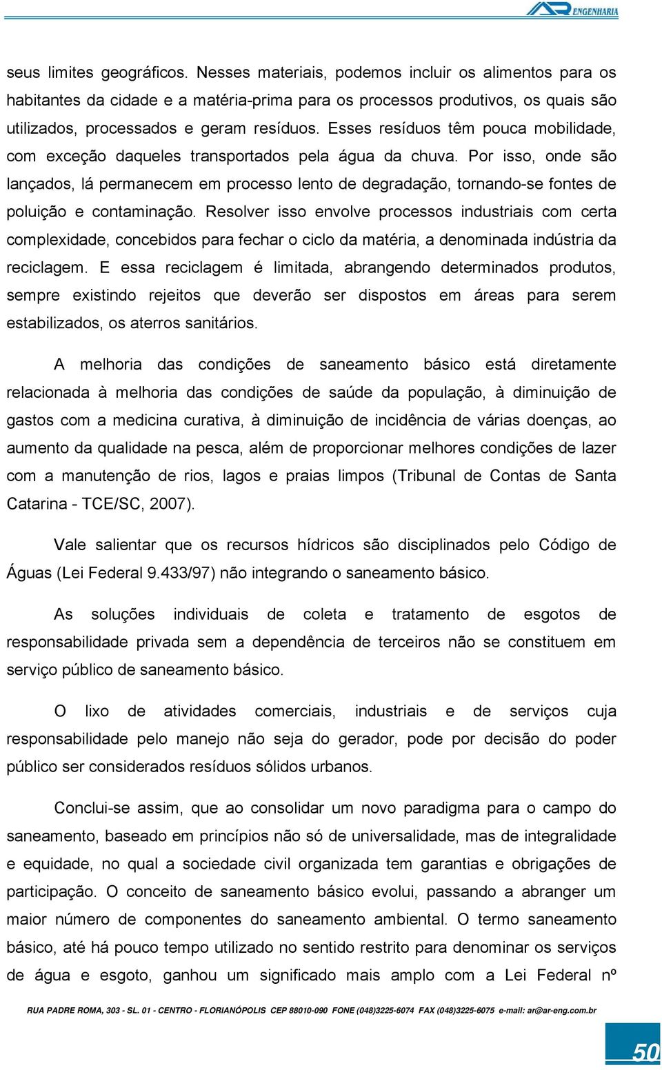 Esses resíduos têm pouca mobilidade, com exceção daqueles transportados pela água da chuva.