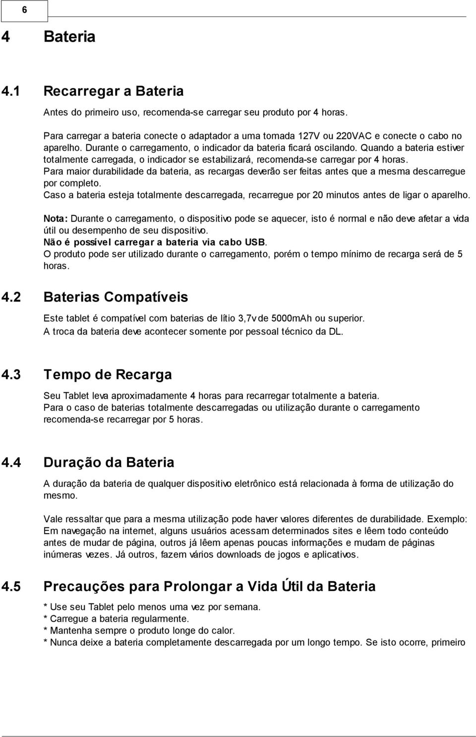 Quando a bateria estiver totalmente carregada, o indicador se estabilizará, recomenda-se carregar por 4 horas.