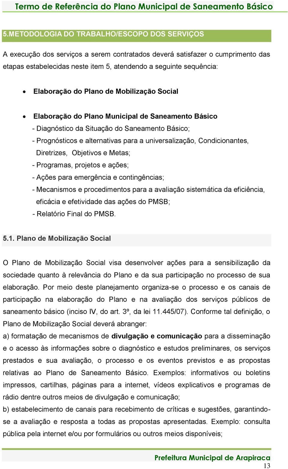 Condicionantes, Diretrizes, Objetivos e Metas; - Programas, projetos e ações; - Ações para emergência e contingências; - Mecanismos e procedimentos para a avaliação sistemática da eficiência,