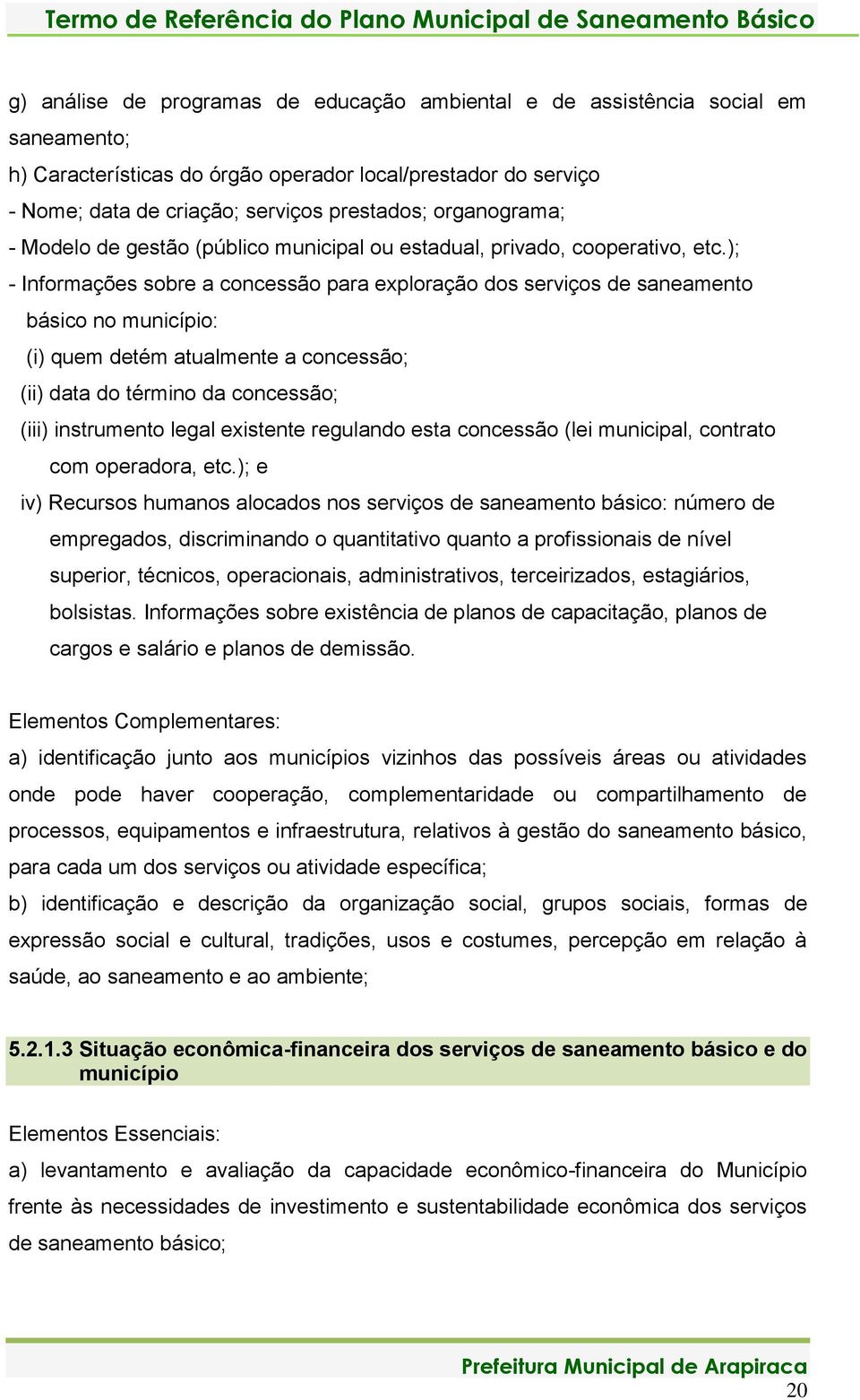 ); - Informações sobre a concessão para exploração dos serviços de saneamento básico no município: (i) quem detém atualmente a concessão; (ii) data do término da concessão; (iii) instrumento legal