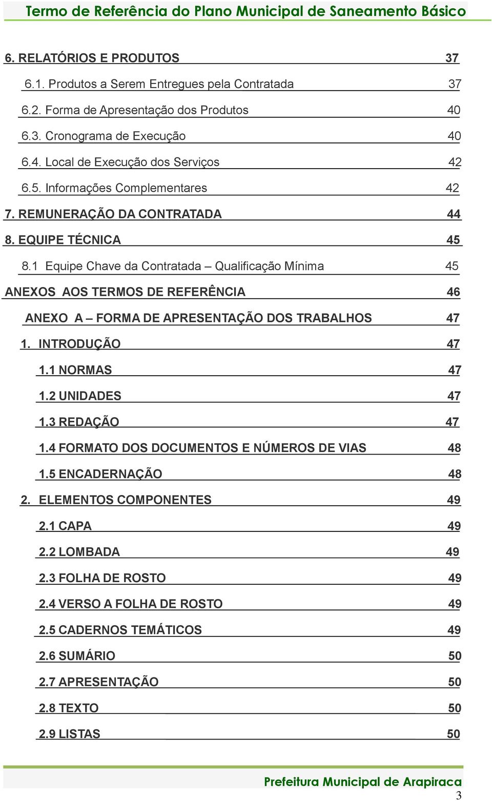 1 Equipe Chave da Contratada Qualificação Mínima 45 ANEXOS AOS TERMOS DE REFERÊNCIA 46 ANEXO A FORMA DE APRESENTAÇÃO DOS TRABALHOS 47 1. INTRODUÇÃO 47 1.1 NORMAS 47 1.2 UNIDADES 47 1.