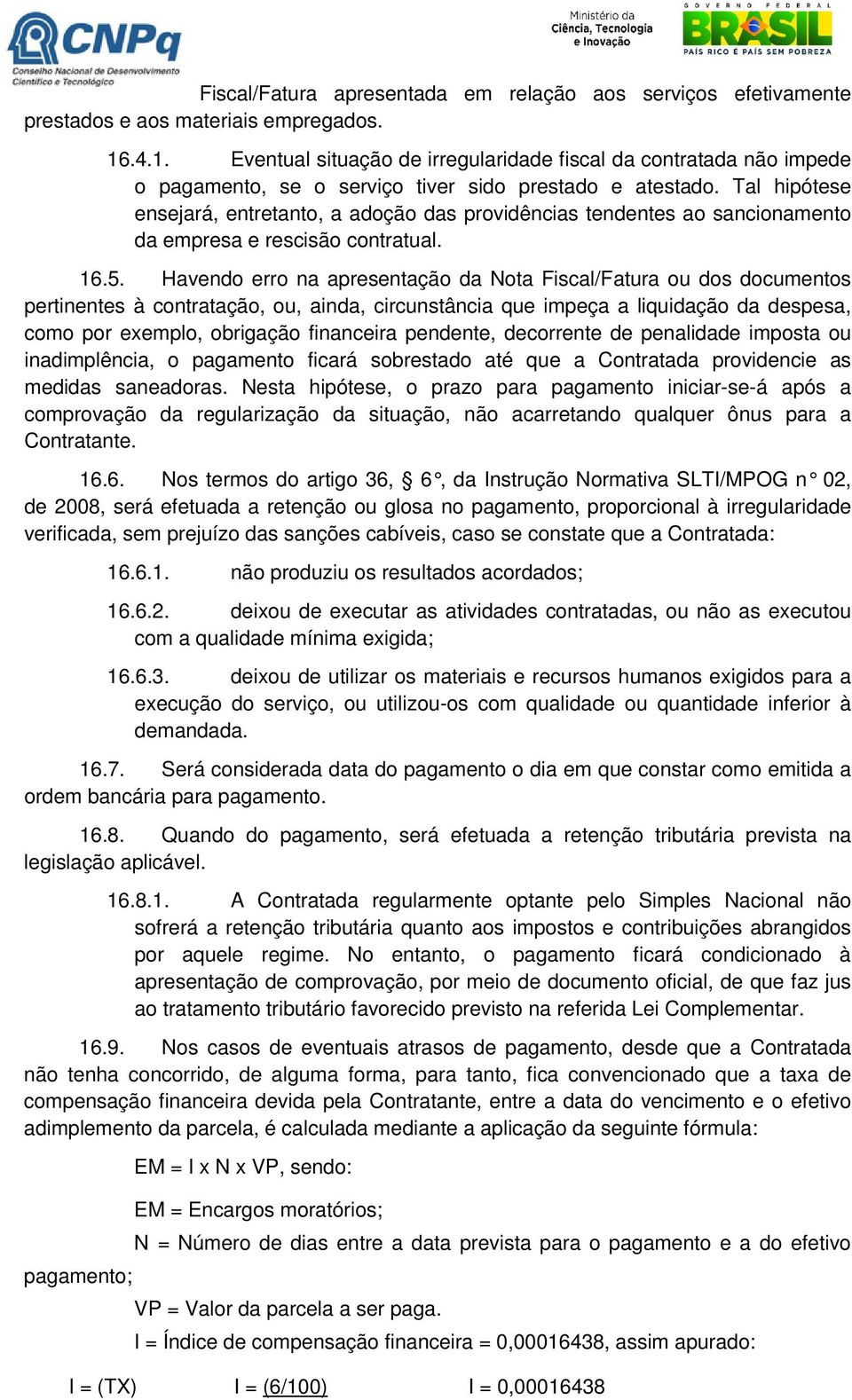 Tal hipótese ensejará, entretanto, a adoção das providências tendentes ao sancionamento da empresa e rescisão contratual. 16.5.