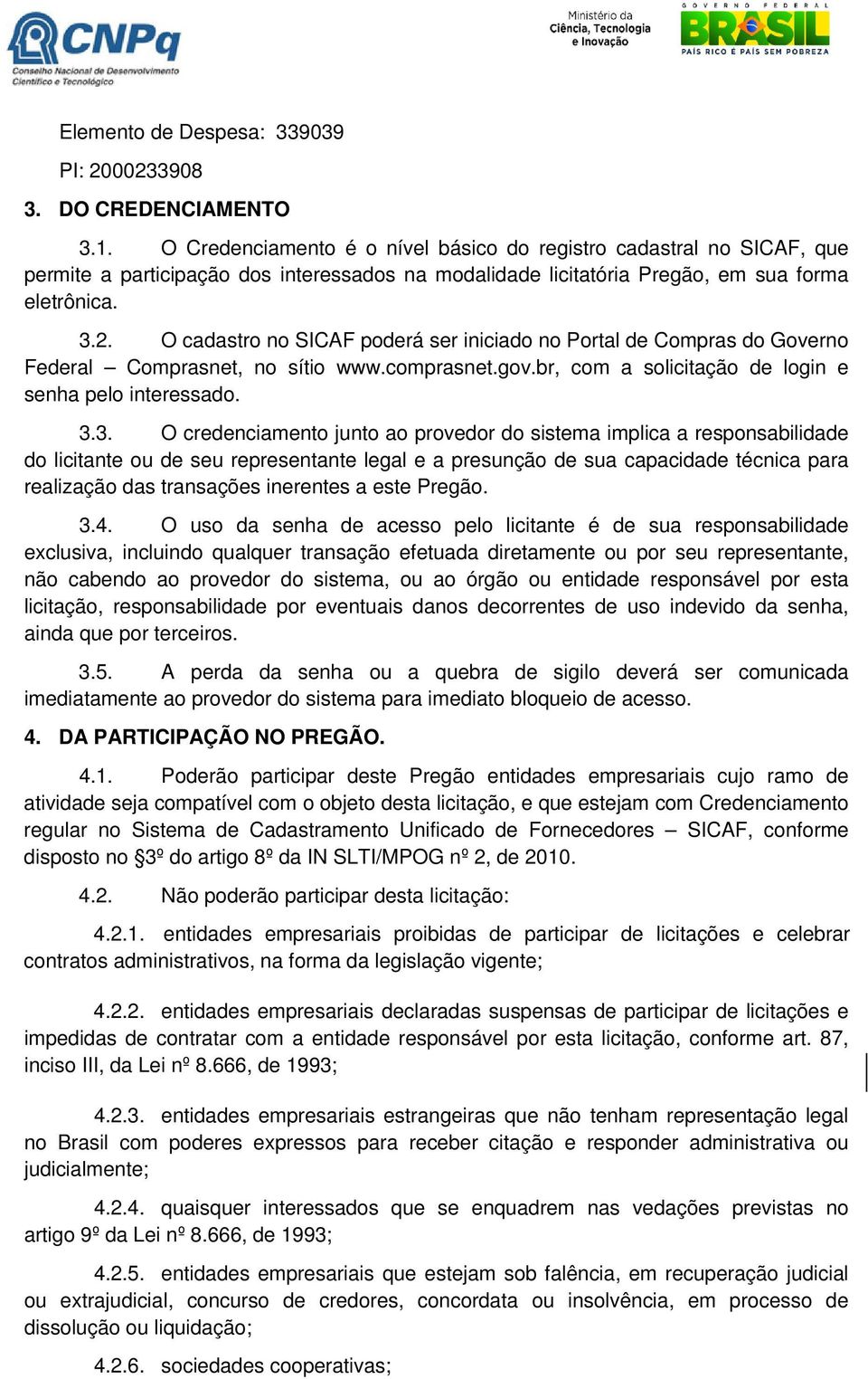 O cadastro no SICAF poderá ser iniciado no Portal de Compras do Governo Federal Comprasnet, no sítio www.comprasnet.gov.br, com a solicitação de login e senha pelo interessado. 3.