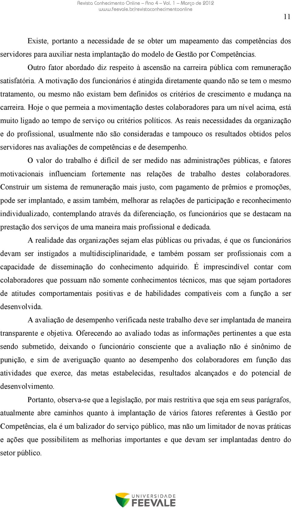 A motivação dos funcionários é atingida diretamente quando não se tem o mesmo tratamento, ou mesmo não existam bem definidos os critérios de crescimento e mudança na carreira.