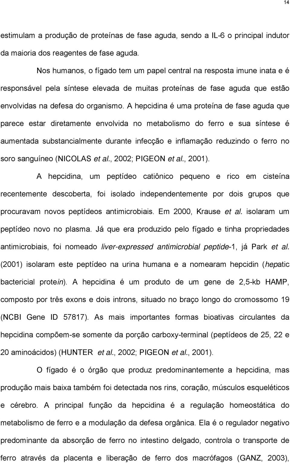 A hepcidina é uma proteína de fase aguda que parece estar diretamente envolvida no metabolismo do ferro e sua síntese é aumentada substancialmente durante infecção e inflamação reduzindo o ferro no