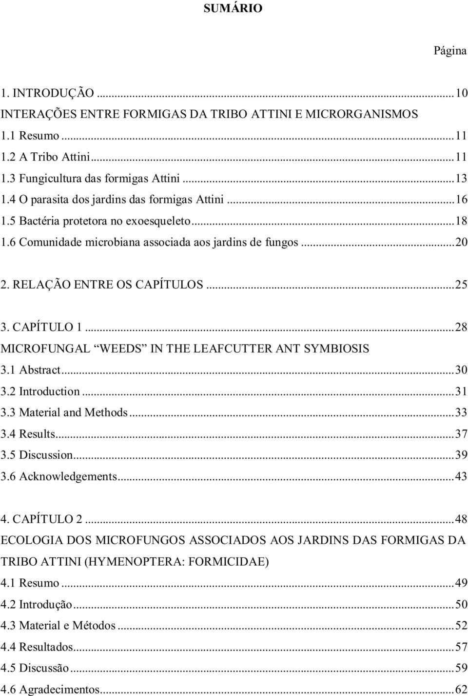 CAPÍTULO 1... 28 MICROFUNGAL WEEDS IN THE LEAFCUTTER ANT SYMBIOSIS 3.1 Abstract... 30 3.2 Introduction... 31 3.3 Material and Methods... 33 3.4 Results... 37 3.5 Discussion... 39 3.6 Acknowledgements.