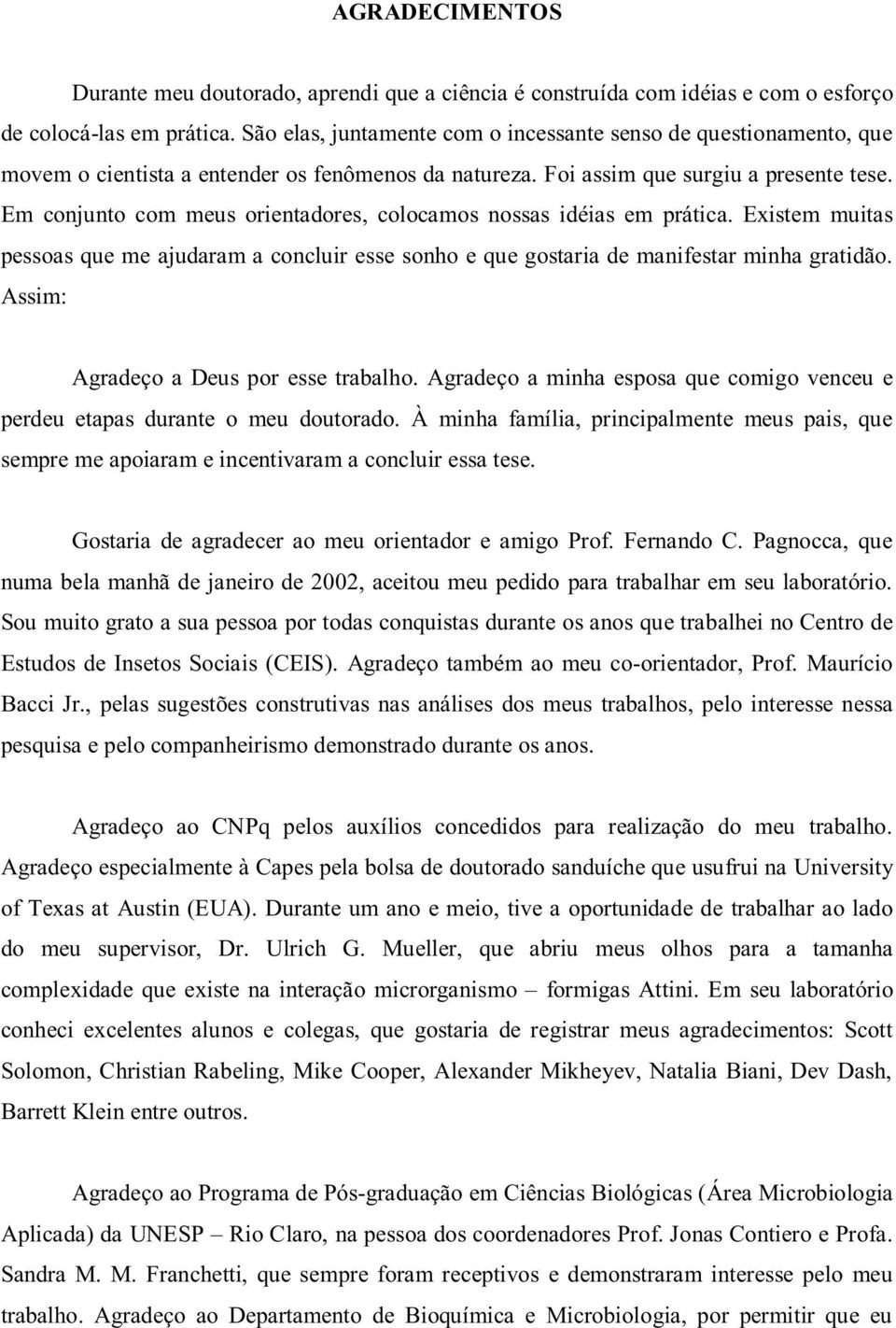 Em conjunto com meus orientadores, colocamos nossas idéias em prática. Existem muitas pessoas que me ajudaram a concluir esse sonho e que gostaria de manifestar minha gratidão.