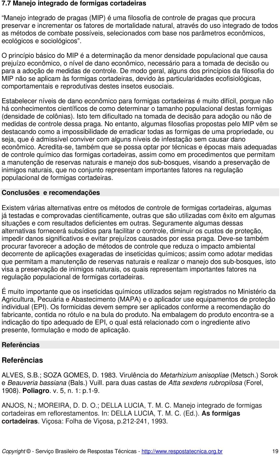 O princípio básico do MIP é a determinação da menor densidade populacional que causa prejuízo econômico, o nível de dano econômico, necessário para a tomada de decisão ou para a adoção de medidas de