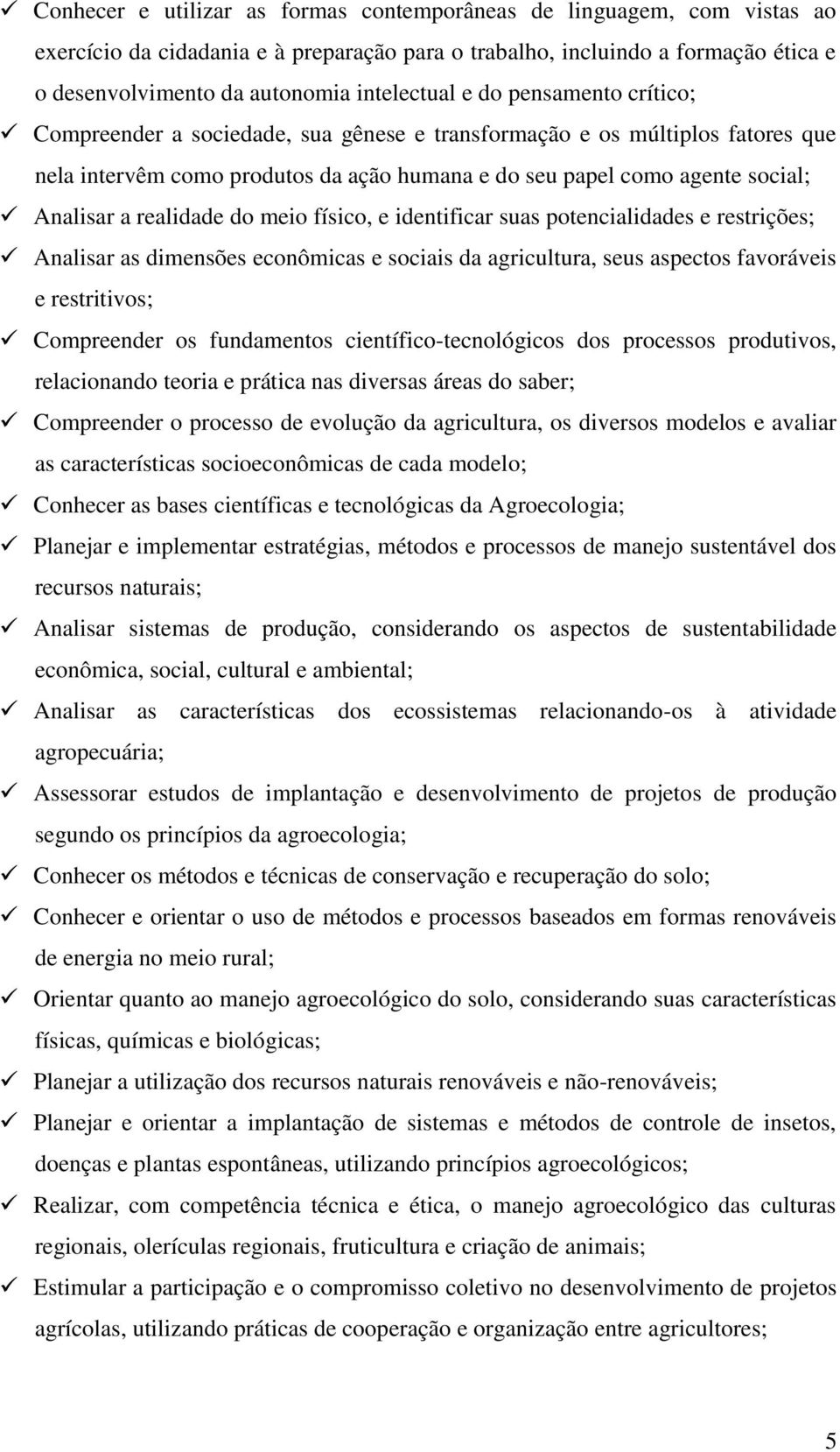 realidade do meio físico, e identificar suas potencialidades e restrições; Analisar as dimensões econômicas e sociais da agricultura, seus aspectos favoráveis e restritivos; Compreender os