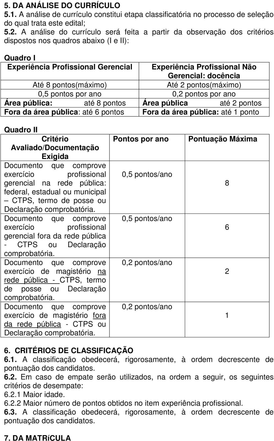 docência Até 8 pontos(máximo) Até 2 pontos(máximo) 0,5 pontos por ano 0,2 pontos por ano Área pública: até 8 pontos Área pública até 2 pontos Fora da área pública: até 6 pontos Fora da área pública: