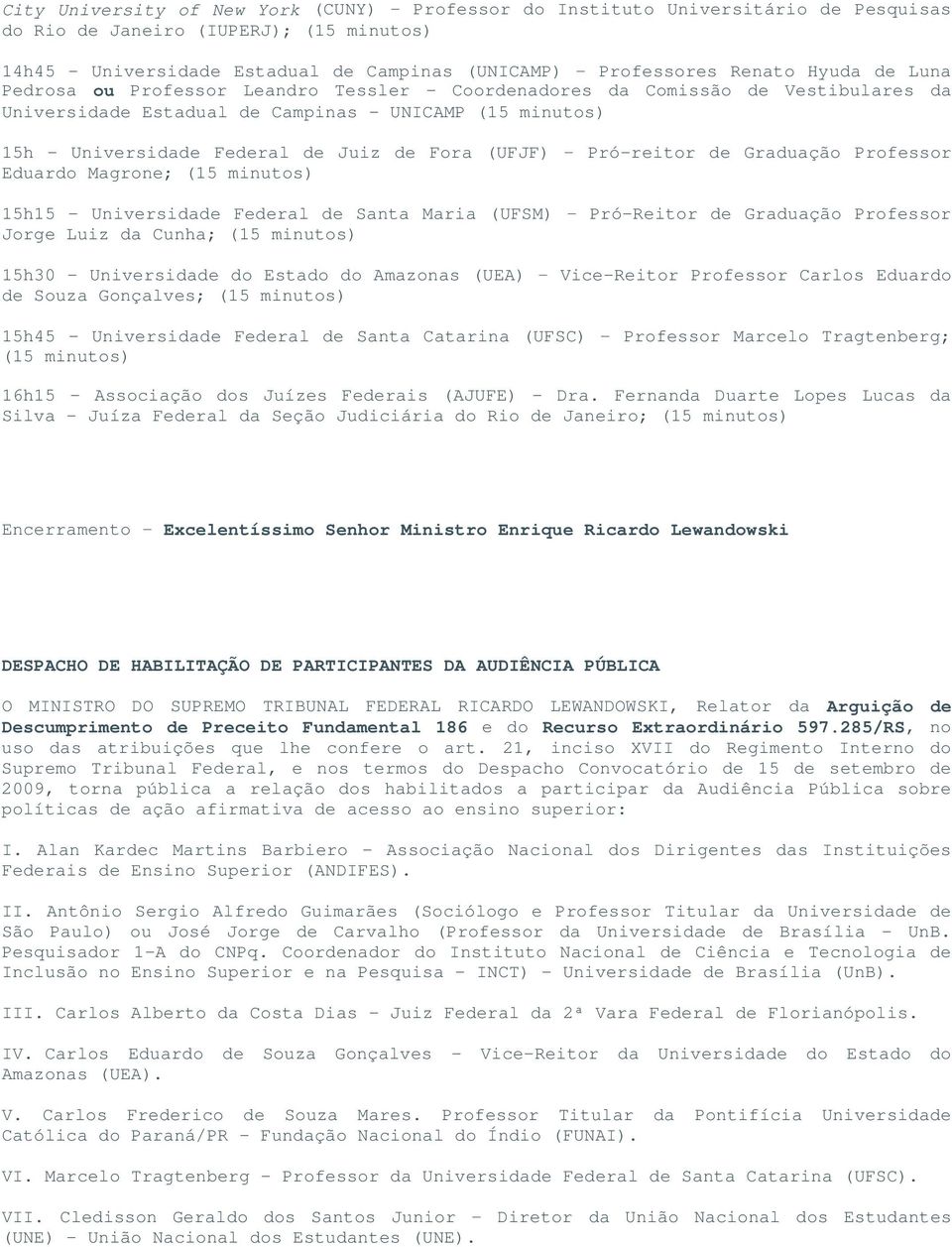 (UFJF) Pró-reitor de Graduação Professor Eduardo Magrone; (15 minutos) 15h15 - Universidade Federal de Santa Maria (UFSM) Pró-Reitor de Graduação Professor Jorge Luiz da Cunha; (15 minutos) 15h30 -