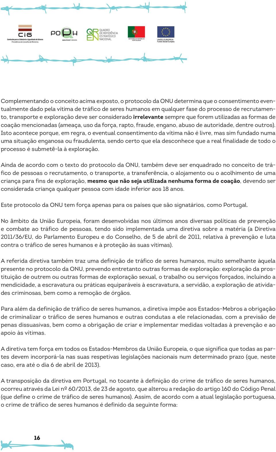 Isto acontece porque, em regra, o eventual consentimento da vítima não é livre, mas sim fundado numa uma situação enganosa ou fraudulenta, sendo certo que ela desconhece que a real finalidade de todo